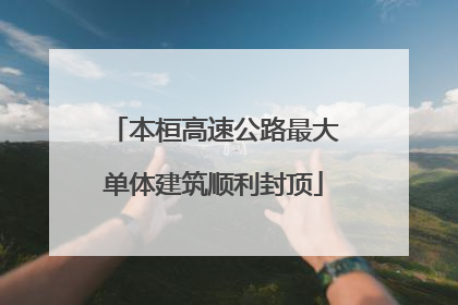 本桓高速公路最大单体建筑顺利封顶