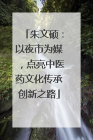 朱文硕：以夜市为媒，点亮中医药文化传承创新之路