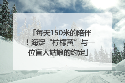 每天150米的陪伴！海淀“柠檬黄”与一位盲人姑娘的约定