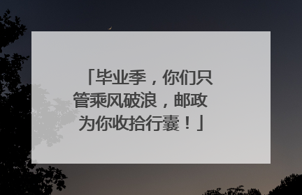 毕业季，你们只管乘风破浪，邮政为你收拾行囊！