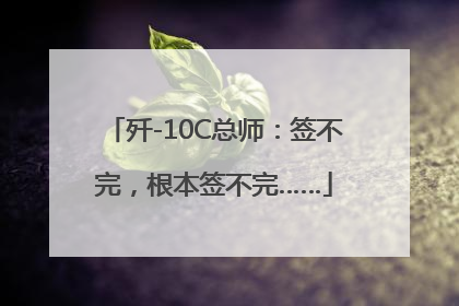 歼-10C总师：签不完，根本签不完……