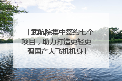 武航院集中签约七个项目，助力打造更轻更强国产大飞机机身