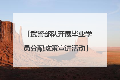 武警部队开展毕业学员分配政策宣讲活动