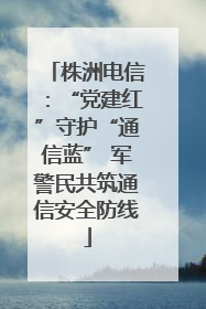 株洲电信：“党建红”守护“通信蓝” 军警民共筑通信安全防线