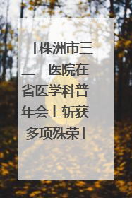 株洲市三三一医院在省医学科普年会上斩获多项殊荣
