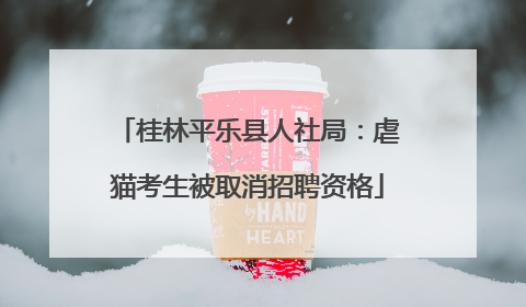 桂林平乐县人社局：虐猫考生被取消招聘资格