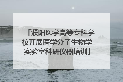 濮阳医学高等专科学校开展医学分子生物学实验室科研仪器培训