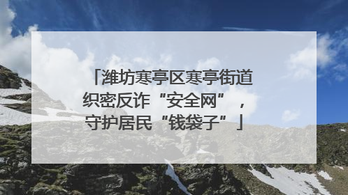 潍坊寒亭区寒亭街道织密反诈“安全网”，守护居民“钱袋子”