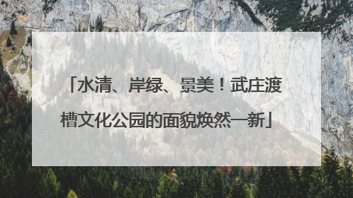 水清、岸绿、景美！武庄渡槽文化公园的面貌焕然一新