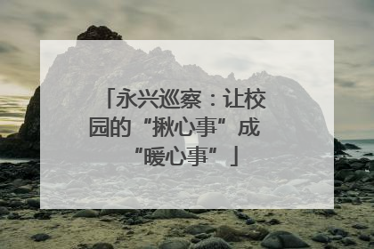永兴巡察：让校园的“揪心事”成“暖心事”