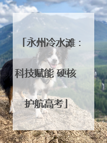 永州冷水滩：科技赋能 硬核护航高考