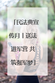 民法典宣传月丨送法进军营 共筑强军梦