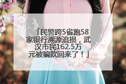 民警跨5省跑58家银行溯源追损，武汉市民162.5万元被骗款回来了！