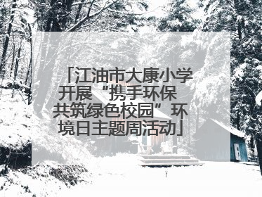 江油市大康小学开展“携手环保 共筑绿色校园”环境日主题周活动