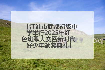 江油市武都初级中学举行2025年红色班歌大赛暨新时代好少年颁奖典礼