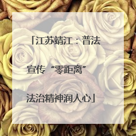 江苏靖江：普法宣传“零距离” 法治精神润人心