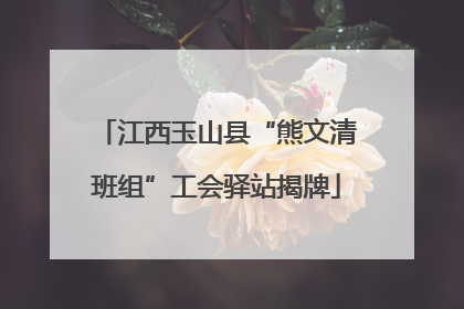 江西玉山县“熊文清班组”工会驿站揭牌