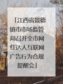江西省景德镇市市场监管局召开全市网红达人互联网广告行为合规提醒会