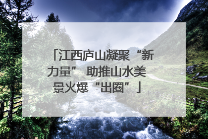 江西庐山凝聚“新力量” 助推山水美景火爆“出圈”