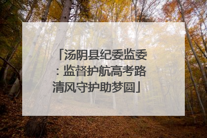 汤阴县纪委监委：监督护航高考路清风守护助梦圆
