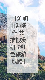沪明山海携作 共推银发研学红色旅游线路