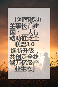河南移动董事长首建国：三大行动助推泛全联盟3.0焕新升级，共创泛全终端万亿级产业生态