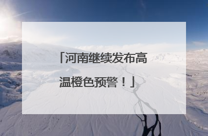 河南继续发布高温橙色预警！