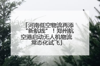 河南低空物流再添“新航线”！郑州航空港启动无人机物流常态化试飞