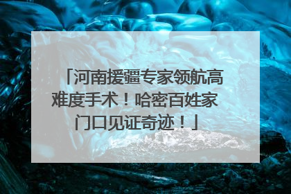 河南援疆专家领航高难度手术！哈密百姓家门口见证奇迹！