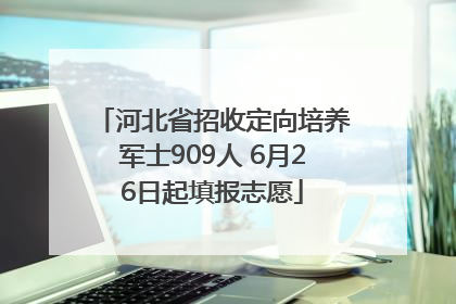 河北省招收定向培养军士909人 6月26日起填报志愿