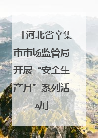 河北省辛集市市场监管局开展“安全生产月”系列活动