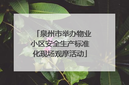 泉州市举办物业小区安全生产标准化现场观摩活动