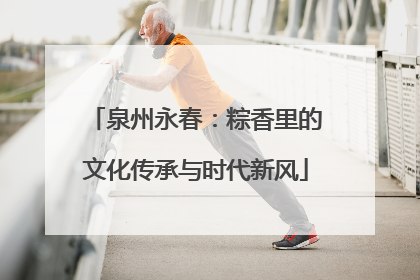 泉州永春：粽香里的文化传承与时代新风