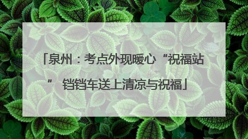 泉州：考点外现暖心“祝福站” 铛铛车送上清凉与祝福
