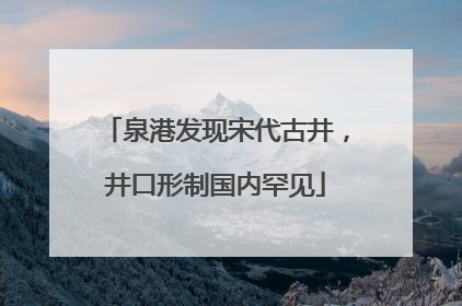 泉港发现宋代古井，井口形制国内罕见