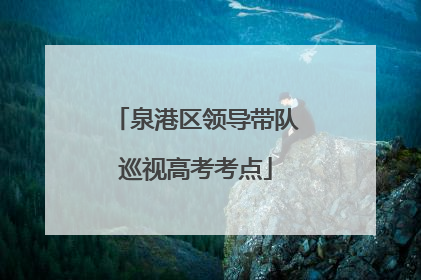 泉港区领导带队巡视高考考点