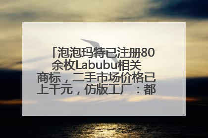 泡泡玛特已注册80余枚Labubu相关商标，二手市场价格已上千元，仿版工厂：都在欠货，根本不够分