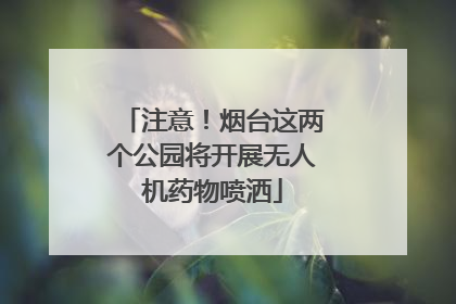注意！烟台这两个公园将开展无人机药物喷洒