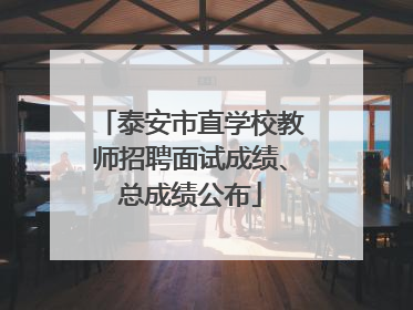 泰安市直学校教师招聘面试成绩、总成绩公布