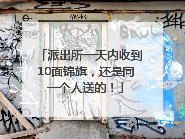 派出所一天内收到10面锦旗，还是同一个人送的！