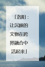洛阳：让沉睡的文物在跨界融合中活起来