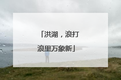 洪湖，浪打浪里万象新