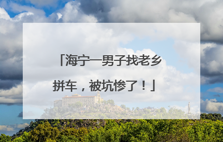 海宁一男子找老乡拼车，被坑惨了！