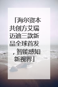 海尔资本共创方艾瑞迈迪三款新品全球首发，智能感知新视界