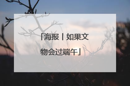 海报丨如果文物会过端午