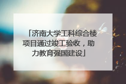 济南大学工科综合楼项目通过竣工验收，助力教育强国建设