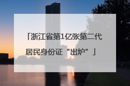 浙江省第1亿张第二代居民身份证“出炉”