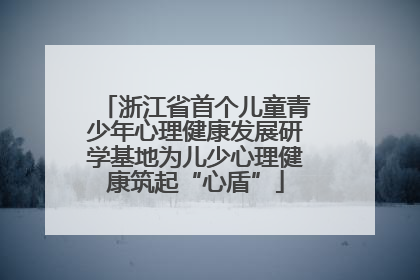 浙江省首个儿童青少年心理健康发展研学基地为儿少心理健康筑起“心盾”