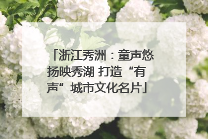浙江秀洲：童声悠扬映秀湖 打造“有声”城市文化名片