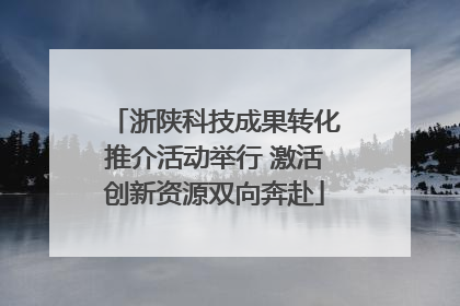 浙陕科技成果转化推介活动举行 激活创新资源双向奔赴